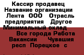 Кассир-продавец › Название организации ­ Лента, ООО › Отрасль предприятия ­ Другое › Минимальный оклад ­ 30 000 - Все города Работа » Вакансии   . Чувашия респ.,Порецкое. с.